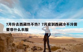 7月份去西藏热不热？7月底到西藏冷不冷需要带什么衣服