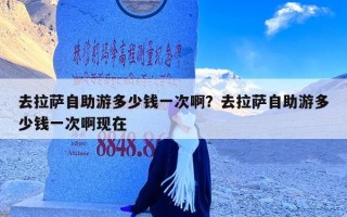 去拉萨自助游多少钱一次啊？去拉萨自助游多少钱一次啊现在