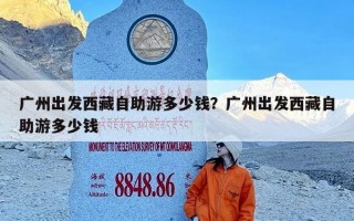 广州出发西藏自助游多少钱？广州出发西藏自助游多少钱