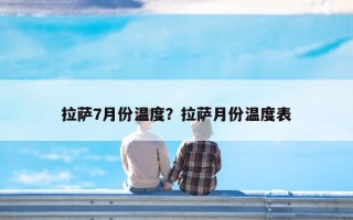 拉萨7月份温度？拉萨月份温度表