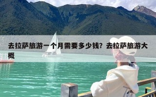 去拉萨旅游一个月需要多少钱？去拉萨旅游大概