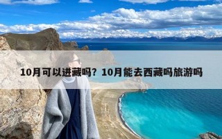 10月可以进藏吗？10月能去西藏吗旅游吗