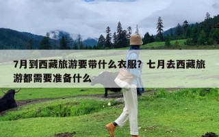 7月到西藏旅游要带什么衣服？七月去西藏旅游都需要准备什么