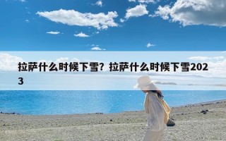 拉萨什么时候下雪？拉萨什么时候下雪2023