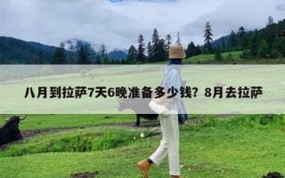 八月到拉萨7天6晚准备多少钱？8月去拉萨