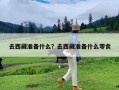 去西藏准备什么？去西藏准备什么零食