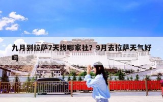 九月到拉萨7天找哪家社？9月去拉萨天气好吗