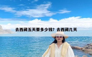 去西藏五天要多少钱？去西藏几天