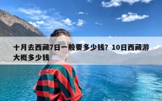 十月去西藏7日一般要多少钱？10日西藏游大概多少钱