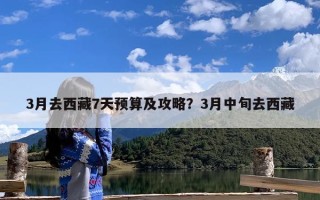3月去西藏7天预算及攻略？3月中旬去西藏