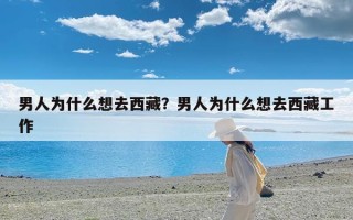 男人为什么想去西藏？男人为什么想去西藏工作