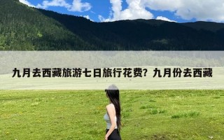九月去西藏旅游七日旅行花费？九月份去西藏