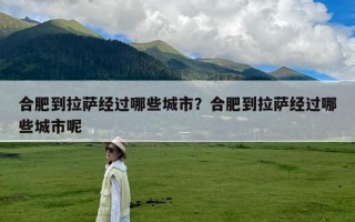 合肥到拉萨经过哪些城市？合肥到拉萨经过哪些城市呢