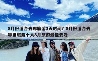 8月份适合去哪旅游3天时间？8月份适合去哪里旅游十大8月旅游最佳去处