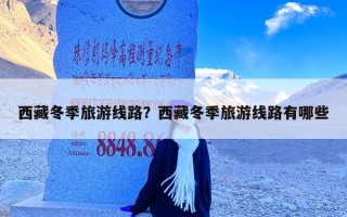 西藏冬季旅游线路？西藏冬季旅游线路有哪些