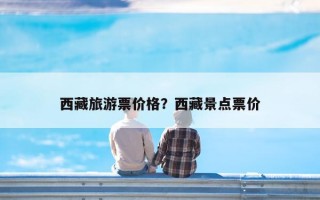 西藏旅游票价格？西藏景点票价