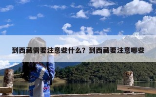 到西藏需要注意些什么？到西藏要注意哪些
