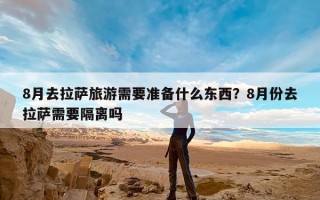 8月去拉萨旅游需要准备什么东西？8月份去拉萨需要隔离吗