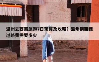 温州去西藏旅游7日预算及攻略？温州到西藏过路费需要多少