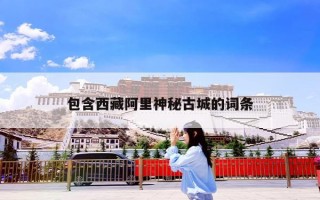 包含西藏阿里神秘古城的词条