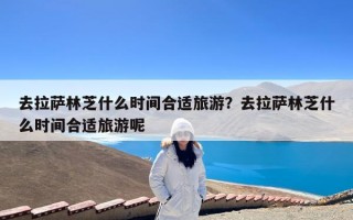 去拉萨林芝什么时间合适旅游？去拉萨林芝什么时间合适旅游呢