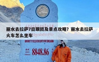 丽水去拉萨7日跟团及景点攻略？丽水去拉萨火车怎么坐车