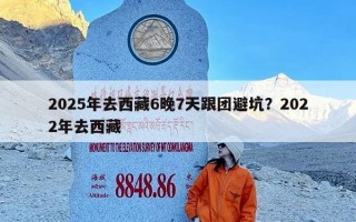 2025年去西藏6晚7天跟团避坑？2022年去西藏