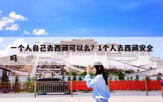 一个人自己去西藏可以么？1个人去西藏安全吗