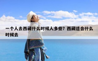 一个人去西藏什么时候人多些？西藏适合什么时候去