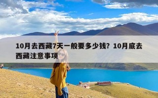 10月去西藏7天一般要多少钱？10月底去西藏注意事项