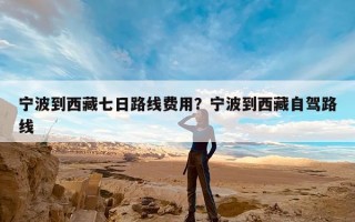 宁波到西藏七日路线费用？宁波到西藏自驾路线