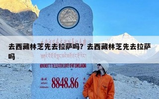 去西藏林芝先去拉萨吗？去西藏林芝先去拉萨吗