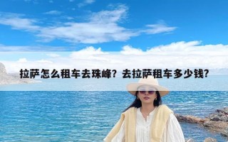 拉萨怎么租车去珠峰？去拉萨租车多少钱?