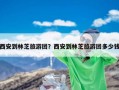 西安到林芝旅游团？西安到林芝旅游团多少钱