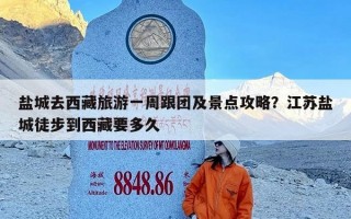 盐城去西藏旅游一周跟团及景点攻略？江苏盐城徒步到西藏要多久