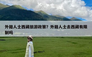 外籍人士西藏旅游政策？外籍人士去西藏有限制吗