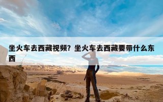 坐火车去西藏视频？坐火车去西藏要带什么东西