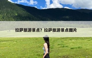拉萨旅游景点？拉萨旅游景点图片