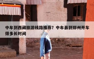 中牟到西藏旅游线路推荐？中牟县到郑州开车得多长时间