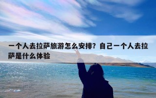 一个人去拉萨旅游怎么安排？自己一个人去拉萨是什么体验