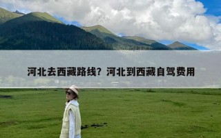 河北去西藏路线？河北到西藏自驾费用