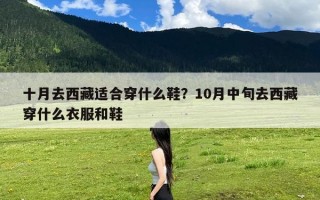 十月去西藏适合穿什么鞋？10月中旬去西藏穿什么衣服和鞋