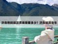 济南抱团旅游费用需要多少？济南旅游包车