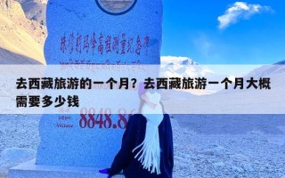 去西藏旅游的一个月？去西藏旅游一个月大概需要多少钱