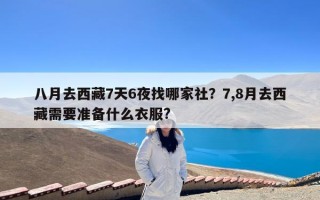 八月去西藏7天6夜找哪家社？7,8月去西藏需要准备什么衣服?