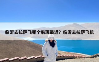 临沂去拉萨飞哪个航班最近？临沂去拉萨飞机