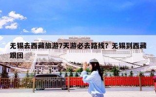 无锡去西藏旅游7天游必去路线？无锡到西藏跟团