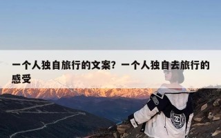 一个人独自旅行的文案？一个人独自去旅行的感受