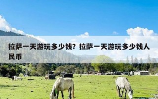 拉萨一天游玩多少钱？拉萨一天游玩多少钱人民币