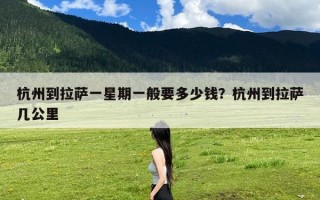 杭州到拉萨一星期一般要多少钱？杭州到拉萨几公里